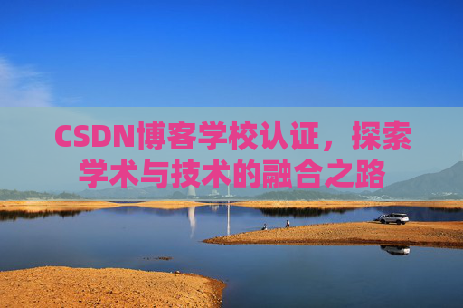 CSDN博客学校认证，探索学术与技术的融合之路