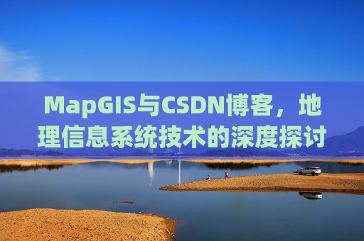 MapGIS与CSDN博客，地理信息系统技术的深度探讨