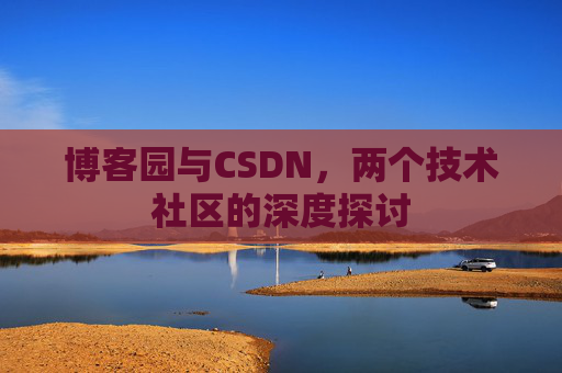 博客园与CSDN，两个技术社区的深度探讨