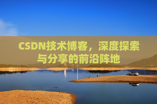 CSDN技术博客,深度探索与分享的前沿阵地